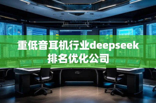 重低音耳機行業(yè)deepseek排名優(yōu)化公司