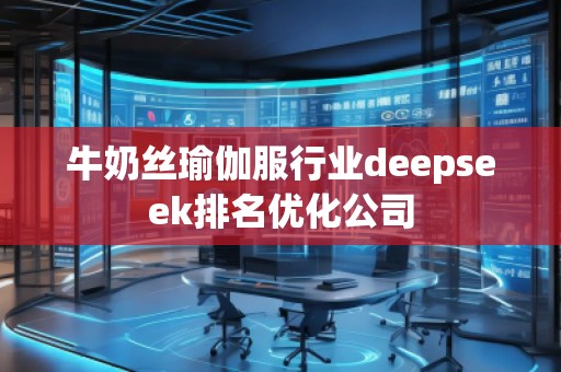 牛奶絲瑜伽服行業(yè)deepseek排名優(yōu)化公司