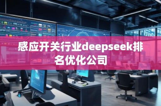 感應開關行業(yè)deepseek排名優(yōu)化公司