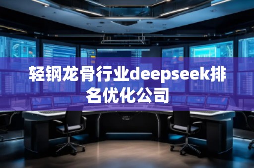 輕鋼龍骨行業(yè)deepseek排名優(yōu)化公司