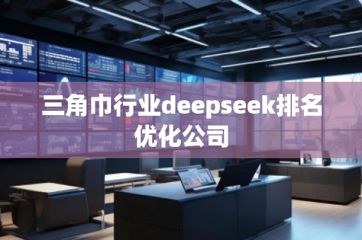 三角巾行業(yè)deepseek排名優(yōu)化公司