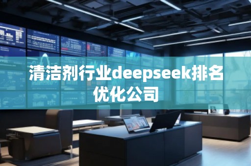 清潔劑行業(yè)deepseek排名優(yōu)化公司