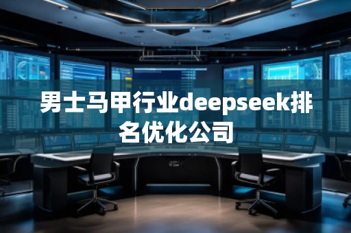 男士馬甲行業(yè)deepseek排名優(yōu)化公司