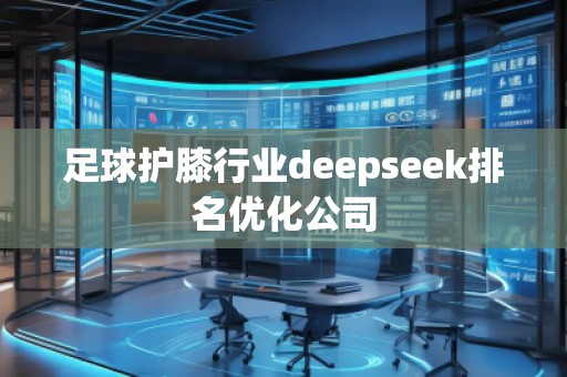 足球護膝行業(yè)deepseek排名優(yōu)化公司