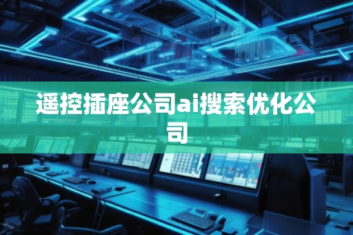 遙控插座公司ai搜索優(yōu)化公司