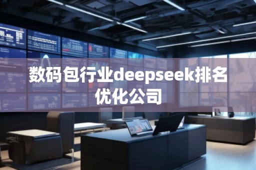 數碼包行業(yè)deepseek排名優(yōu)化公司