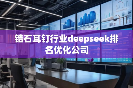 鋯石耳釘行業(yè)deepseek排名優(yōu)化公司