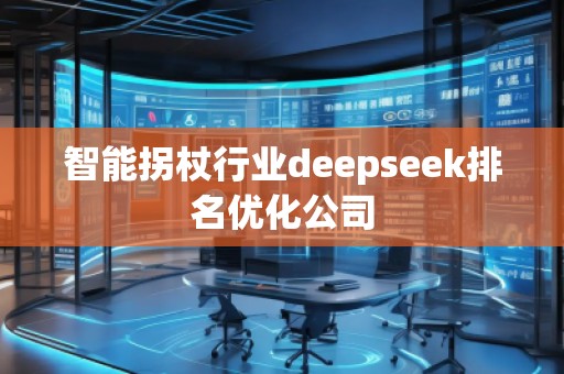 智能拐杖行業(yè)deepseek排名優(yōu)化公司