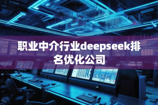 職業(yè)中介行業(yè)deepseek排名優(yōu)化公司