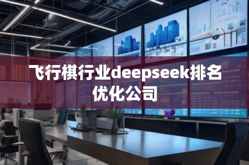 飛行棋行業(yè)deepseek排名優(yōu)化公司