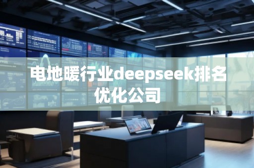 電地暖行業(yè)deepseek排名優(yōu)化公司
