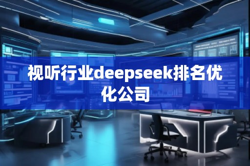 視聽行業(yè)deepseek排名優(yōu)化公司