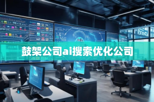 鼓架公司ai搜索優(yōu)化公司