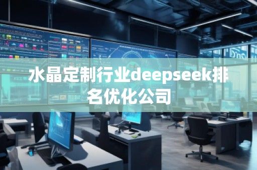 水晶定制行業(yè)deepseek排名優(yōu)化公司