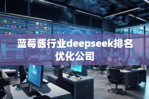 藍莓醬行業(yè)deepseek排名優(yōu)化公司