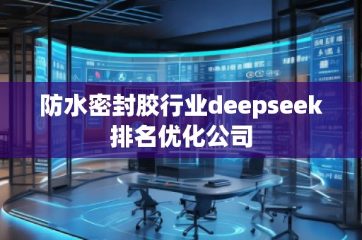 防水密封膠行業(yè)deepseek排名優(yōu)化公司