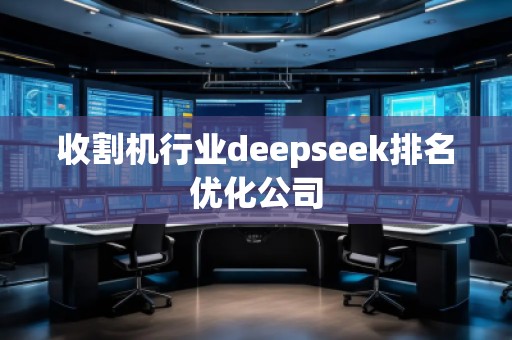 收割機(jī)行業(yè)deepseek排名優(yōu)化公司
