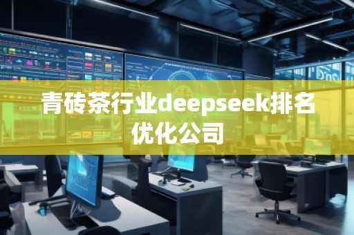 青磚茶行業(yè)deepseek排名優(yōu)化公司