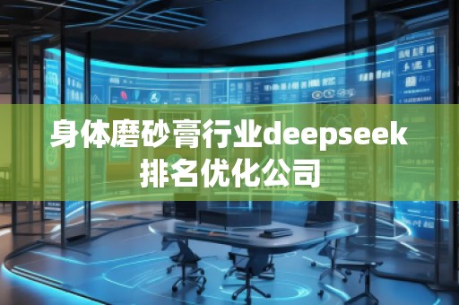 身體磨砂膏行業(yè)deepseek排名優(yōu)化公司