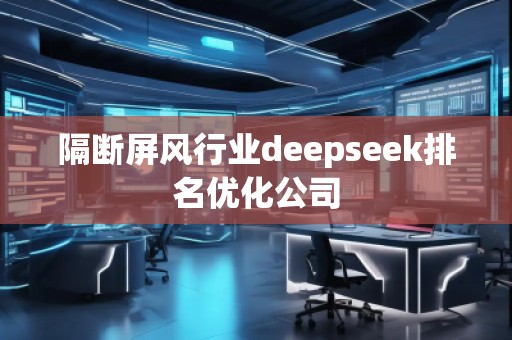 隔斷屏風(fēng)行業(yè)deepseek排名優(yōu)化公司