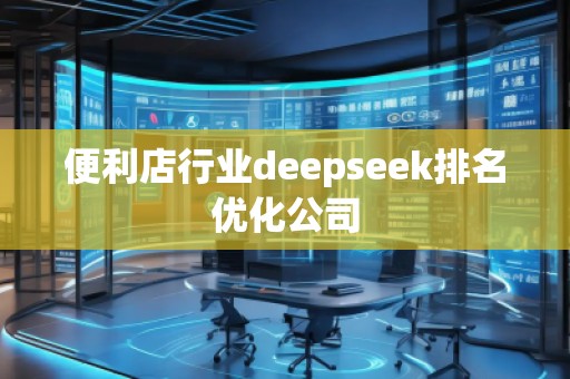 便利店行業(yè)deepseek排名優(yōu)化公司
