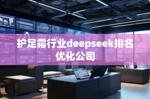 護足霜行業(yè)deepseek排名優(yōu)化公司