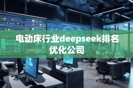 電動床行業(yè)deepseek排名優(yōu)化公司
