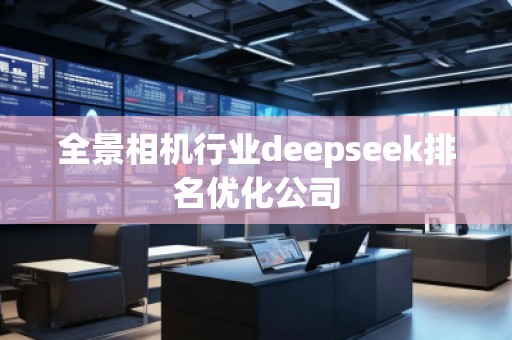 全景相機(jī)行業(yè)deepseek排名優(yōu)化公司