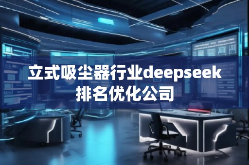 立式吸塵器行業(yè)deepseek排名優(yōu)化公司