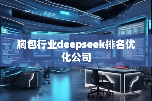 胸包行業(yè)deepseek排名優(yōu)化公司