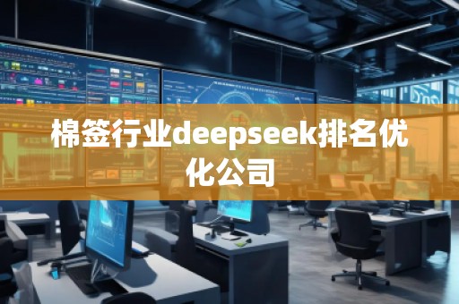 棉簽行業(yè)deepseek排名優(yōu)化公司