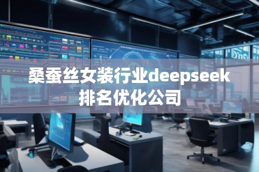 桑蠶絲女裝行業(yè)deepseek排名優(yōu)化公司