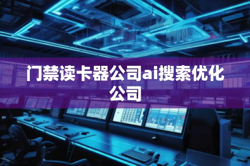 門禁讀卡器公司ai搜索優(yōu)化公司