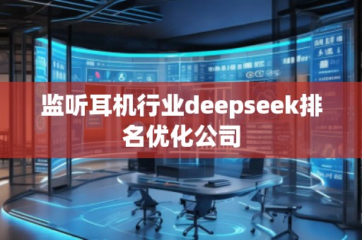 監(jiān)聽耳機行業(yè)deepseek排名優(yōu)化公司