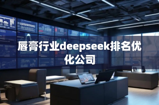 唇膏行業(yè)deepseek排名優(yōu)化公司