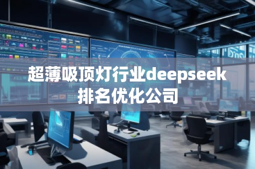 超薄吸頂燈行業(yè)deepseek排名優(yōu)化公司