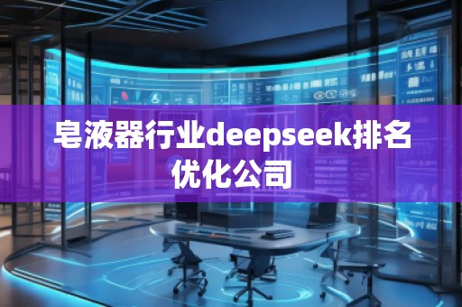 皂液器行業(yè)deepseek排名優(yōu)化公司