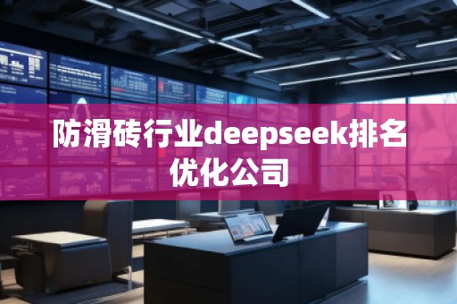 防滑磚行業(yè)deepseek排名優(yōu)化公司