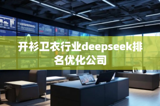 開衫衛(wèi)衣行業(yè)deepseek排名優(yōu)化公司