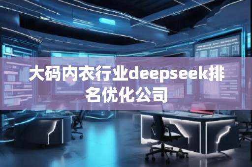 大碼內衣行業(yè)deepseek排名優(yōu)化公司
