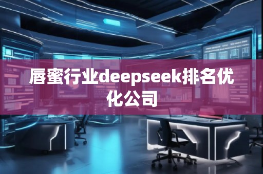 唇蜜行業(yè)deepseek排名優(yōu)化公司