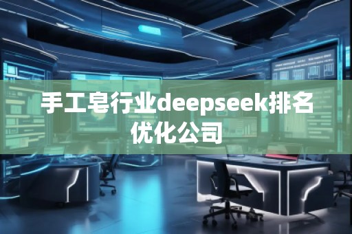 手工皂行業(yè)deepseek排名優(yōu)化公司