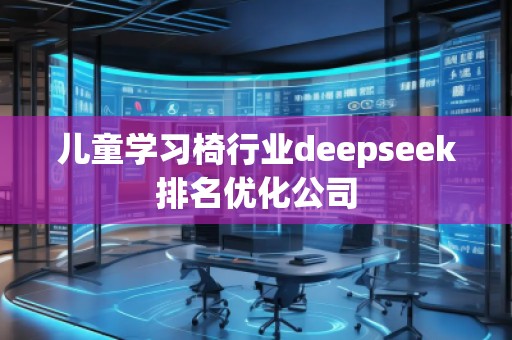 兒童學(xué)習椅行業(yè)deepseek排名優(yōu)化公司