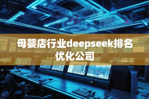 母嬰店行業(yè)deepseek排名優(yōu)化公司 母嬰店行業(yè)deepseek排名優(yōu)化公司