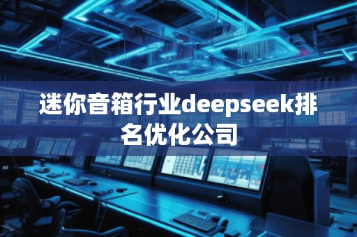 迷你音箱行業(yè)deepseek排名優(yōu)化公司