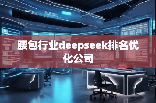 腰包行業(yè)deepseek排名優(yōu)化公司
