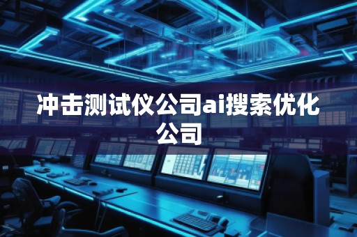 沖擊測試儀公司ai搜索優(yōu)化公司