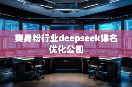 爽身粉行業(yè)deepseek排名優(yōu)化公司