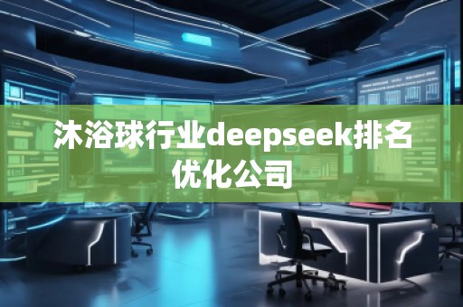 沐浴球行業(yè)deepseek排名優(yōu)化公司