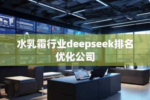 水乳霜行業(yè)deepseek排名優(yōu)化公司